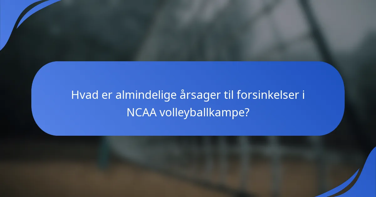 Hvad er almindelige årsager til forsinkelser i NCAA volleyballkampe?