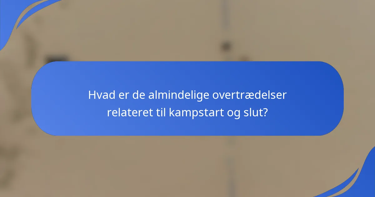 Hvad er de almindelige overtrædelser relateret til kampstart og slut?