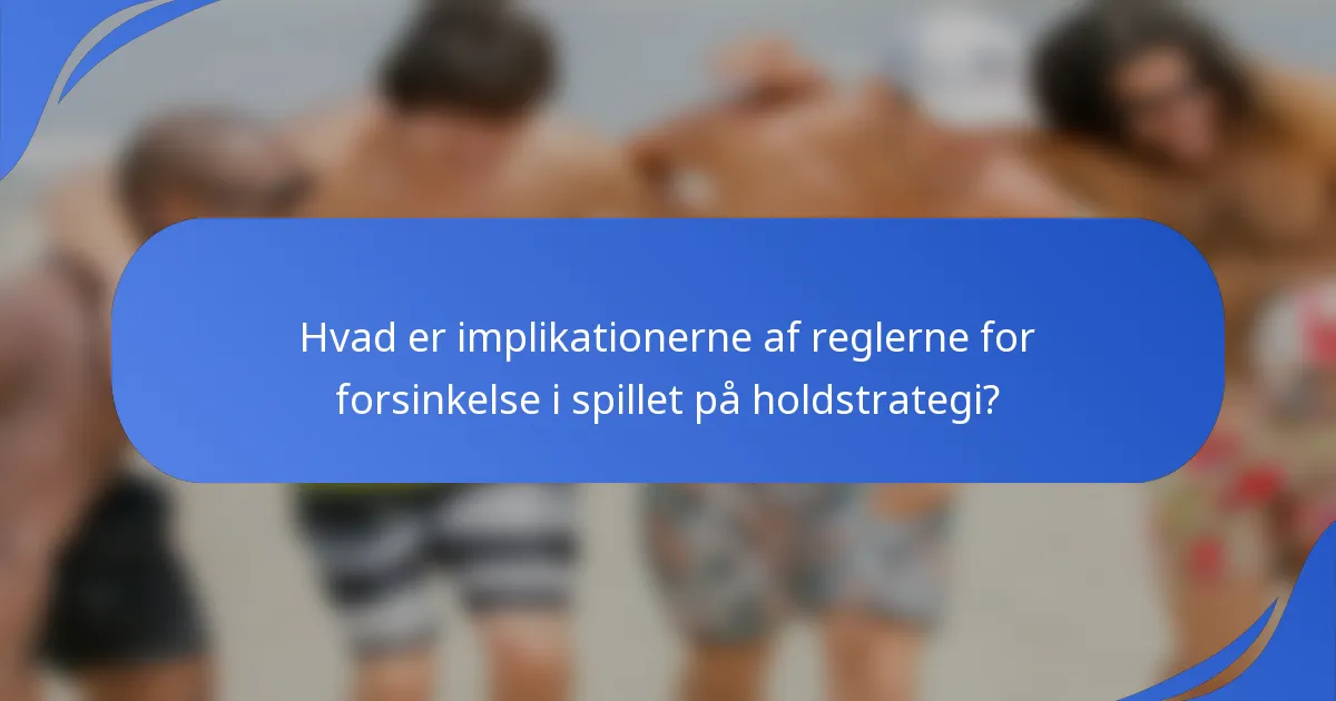 Hvad er implikationerne af reglerne for forsinkelse i spillet på holdstrategi?