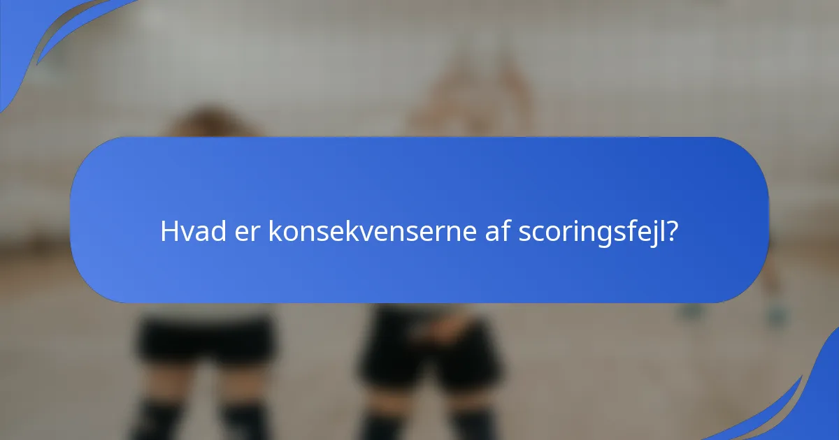 Hvad er konsekvenserne af scoringsfejl?
