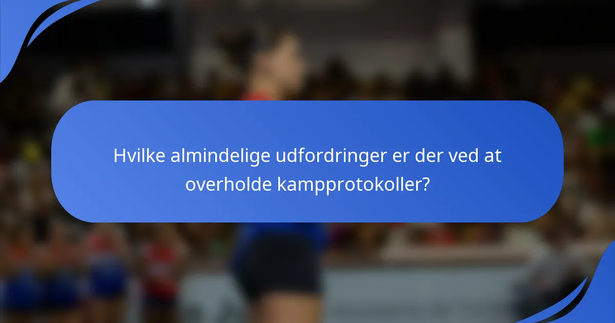 Hvilke almindelige udfordringer er der ved at overholde kampprotokoller?