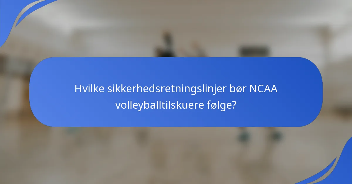 Hvilke sikkerhedsretningslinjer bør NCAA volleyballtilskuere følge?