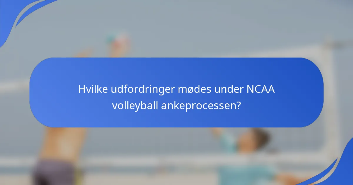 Hvilke udfordringer mødes under NCAA volleyball ankeprocessen?