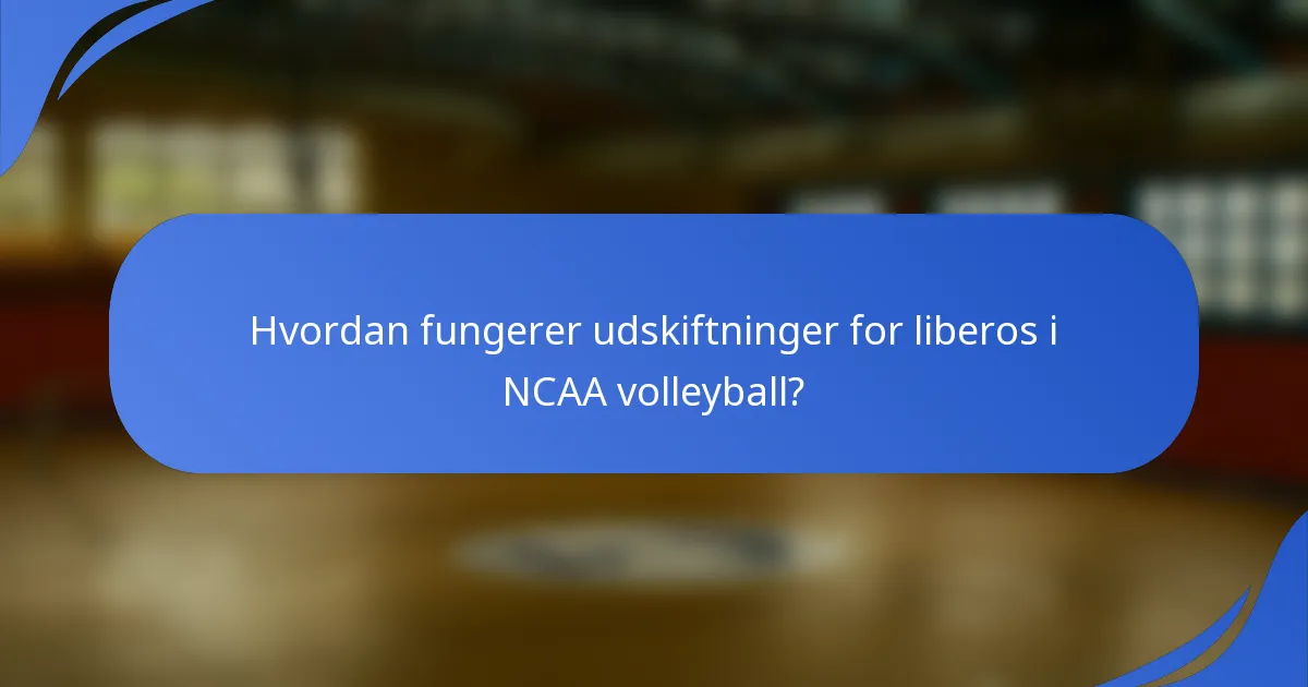 Hvordan fungerer udskiftninger for liberos i NCAA volleyball?