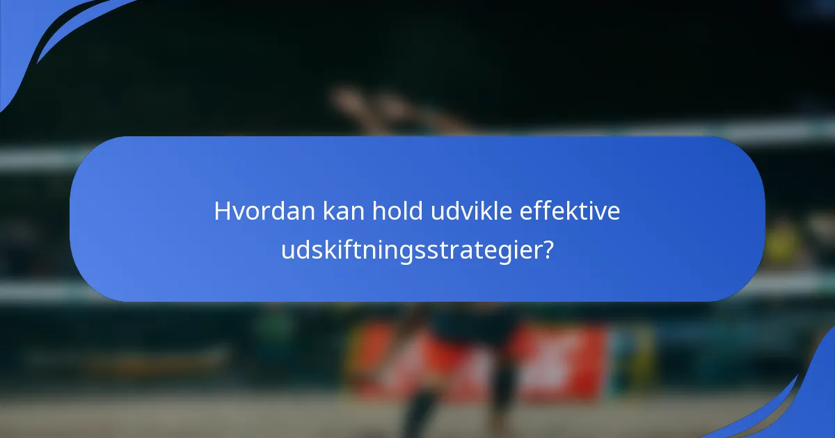 Hvordan kan hold udvikle effektive udskiftningsstrategier?
