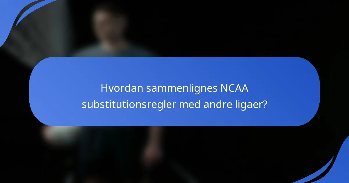 Hvordan sammenlignes NCAA substitutionsregler med andre ligaer?