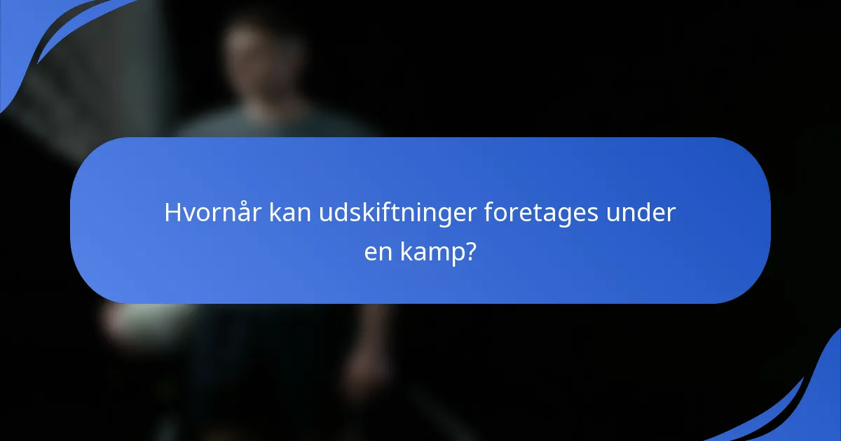 Hvornår kan udskiftninger foretages under en kamp?