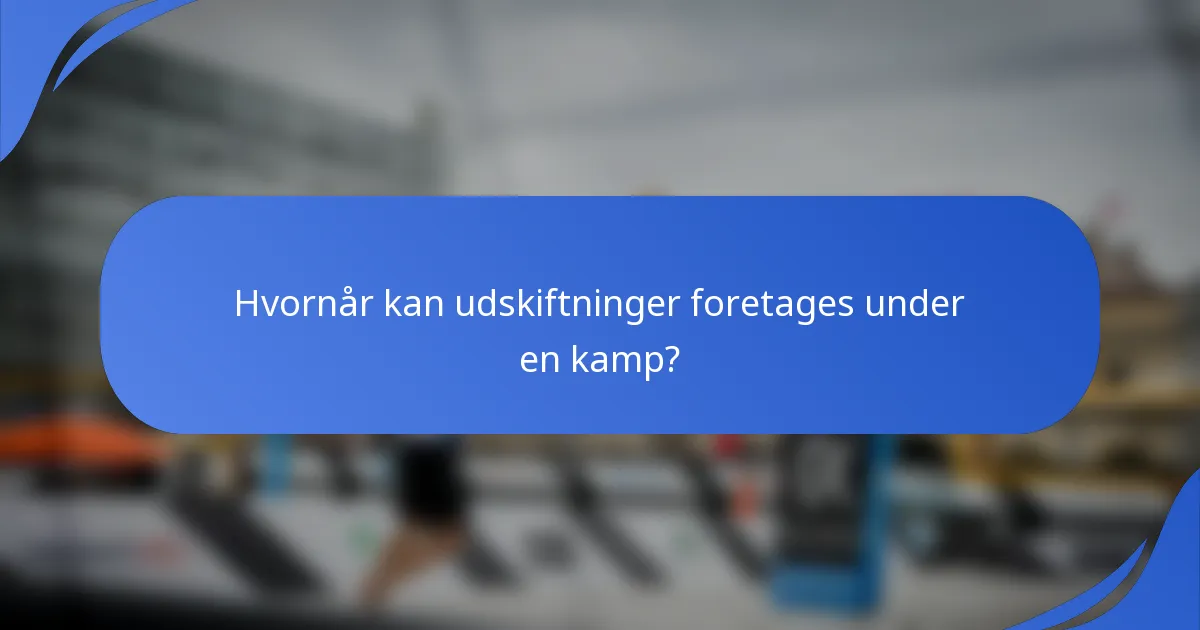 Hvornår kan udskiftninger foretages under en kamp?